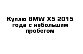 Куплю BMW X5 2015 года с небольшим пробегом